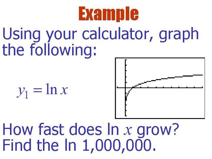 Example Using your calculator, graph the following: How fast does ln x grow? Find