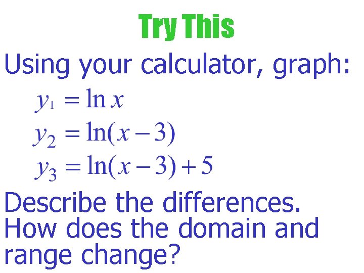 Try This Using your calculator, graph: Describe the differences. How does the domain and
