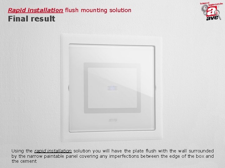 Rapid installation flush mounting solution Final result Using the rapid installation solution you will