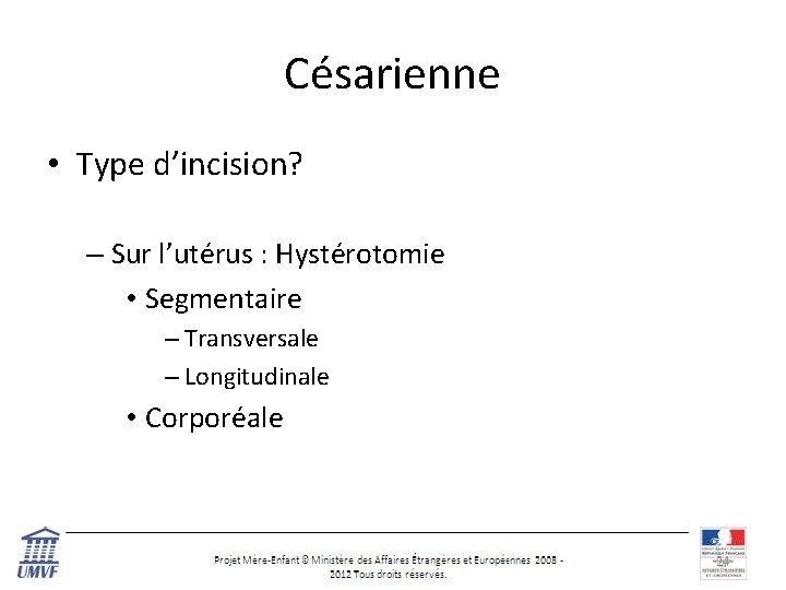 Césarienne • Type d’incision? – Sur l’utérus : Hystérotomie • Segmentaire – Transversale –