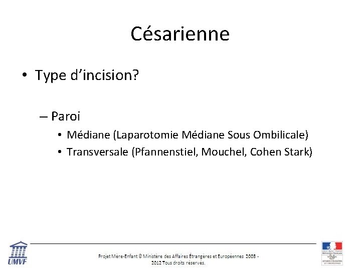 Césarienne • Type d’incision? – Paroi • Médiane (Laparotomie Médiane Sous Ombilicale) • Transversale