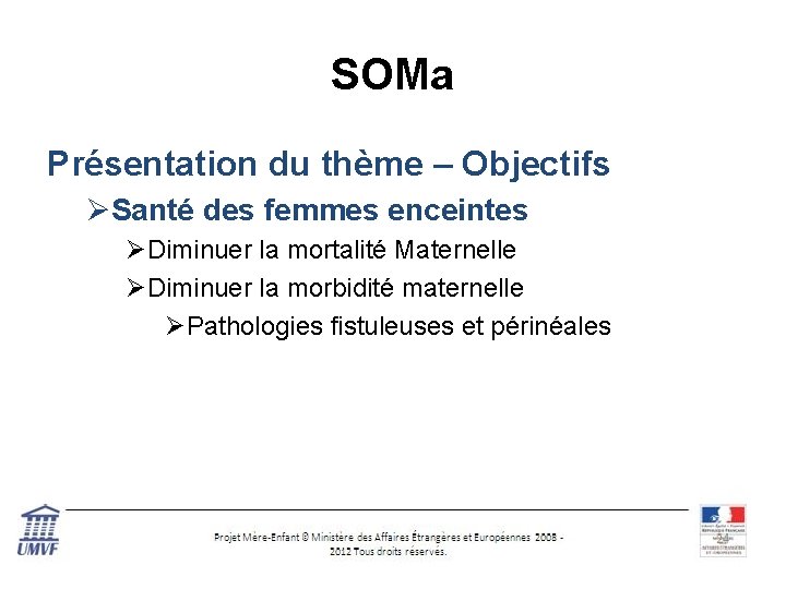 SOMa Présentation du thème – Objectifs ØSanté des femmes enceintes ØDiminuer la mortalité Maternelle