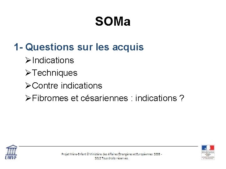 SOMa 1 - Questions sur les acquis ØIndications ØTechniques ØContre indications ØFibromes et césariennes