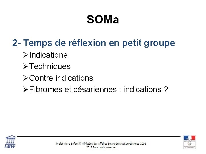 SOMa 2 - Temps de réflexion en petit groupe ØIndications ØTechniques ØContre indications ØFibromes