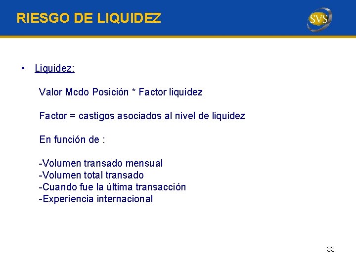 RIESGO DE LIQUIDEZ • Liquidez: Valor Mcdo Posición * Factor liquidez Factor = castigos