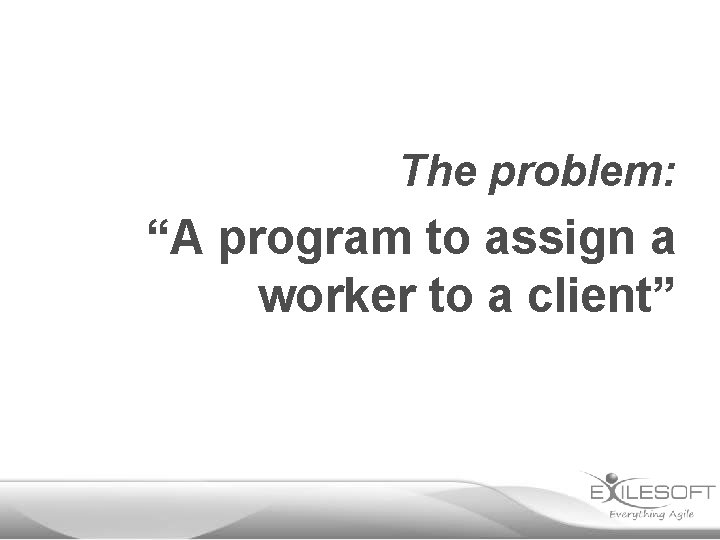 The problem: “A program to assign a worker to a client” 