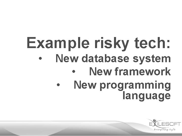 Example risky tech: • New database system • New framework • New programming language