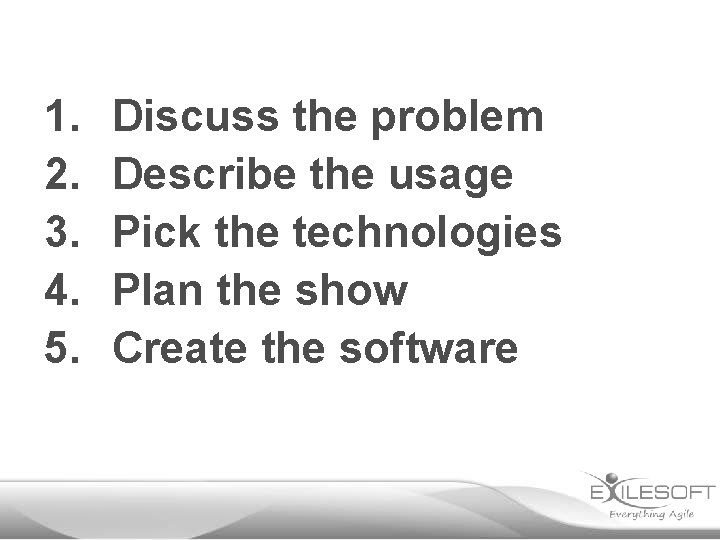1. 2. 3. 4. 5. Discuss the problem Describe the usage Pick the technologies