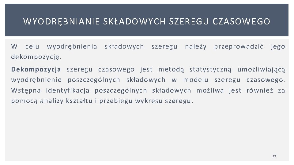 WYODRĘBNIANIE SKŁADOWYCH SZEREGU CZASOWEGO W celu wyodrębnienia składowych szeregu należy przeprowadzić jego dekompozycję. Dekompozycja