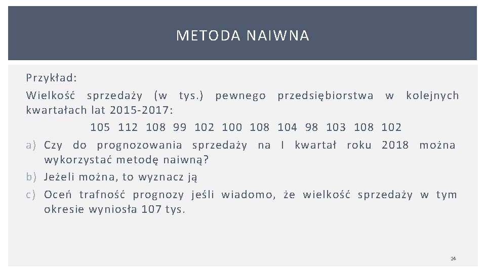 METODA NAIWNA Przykład: Wielkość sprzedaży (w tys. ) pewnego przedsiębiorstwa w kolejnych kwartałach lat
