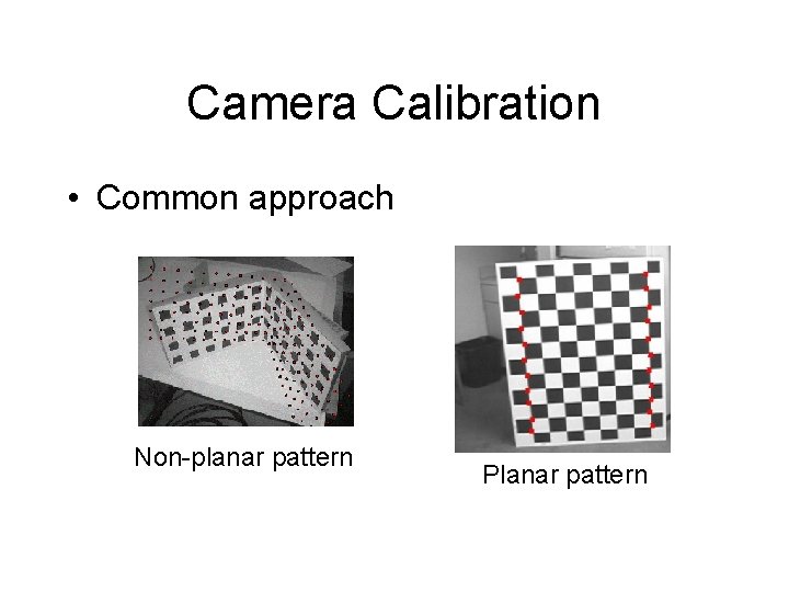 Camera Calibration • Common approach Non-planar pattern Planar pattern 