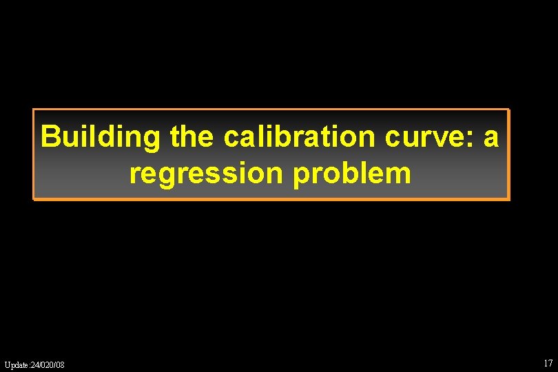 Building the calibration curve: a regression problem Update: 24/020/08 17 