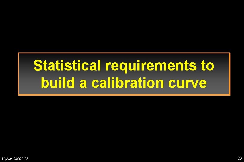 Statistical requirements to build a calibration curve Update: 24/020/08 23 