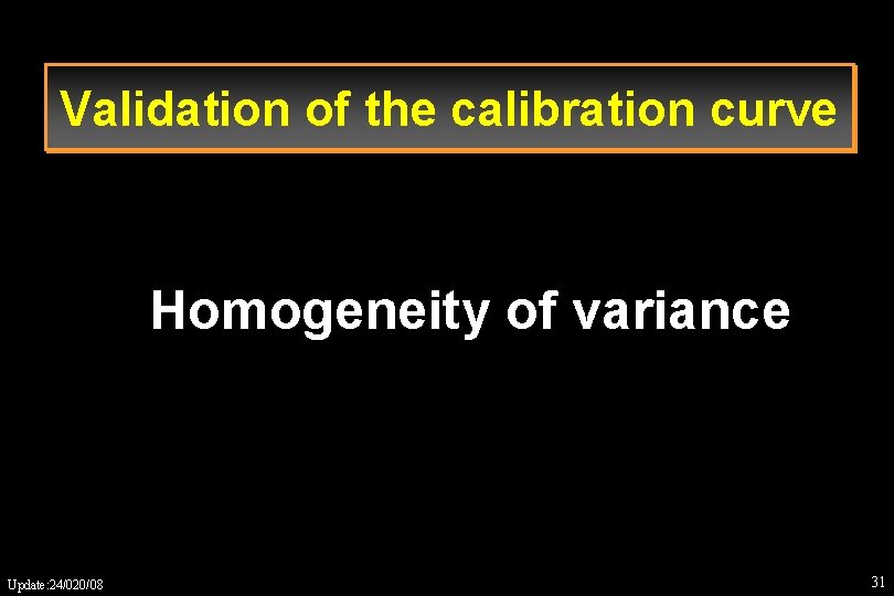 Validation of the calibration curve Homogeneity of variance Update: 24/020/08 31 