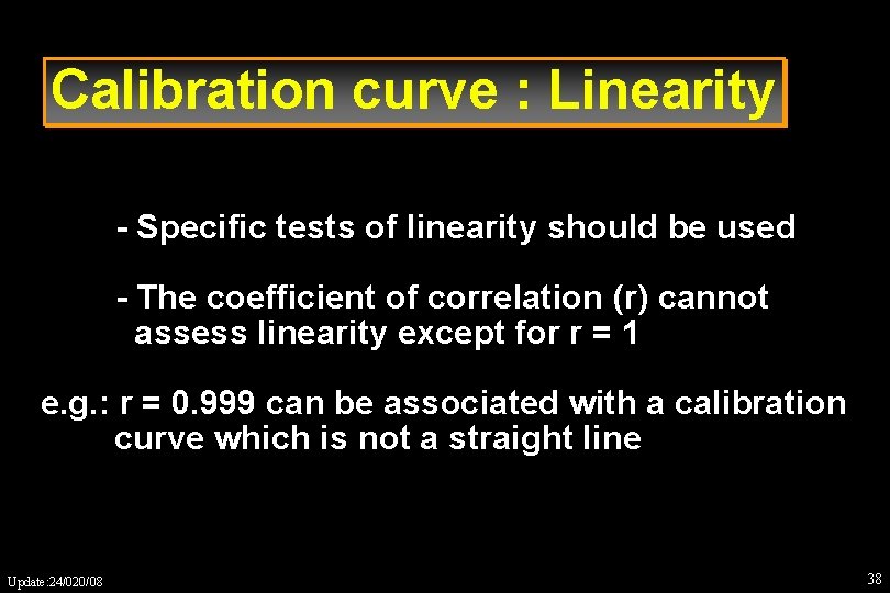 Calibration curve : Linearity - Specific tests of linearity should be used - The