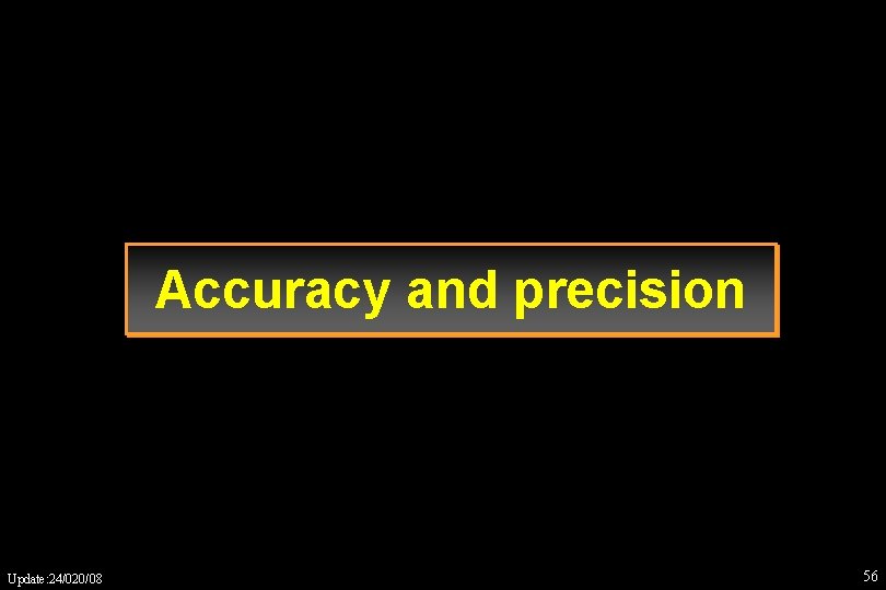 Accuracy and precision Update: 24/020/08 56 