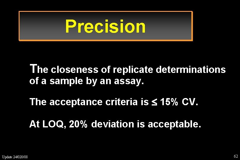 Precision The closeness of replicate determinations of a sample by an assay. The acceptance