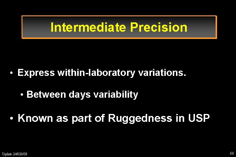 Intermediate Precision • Express within-laboratory variations. • Between days variability • Known as part