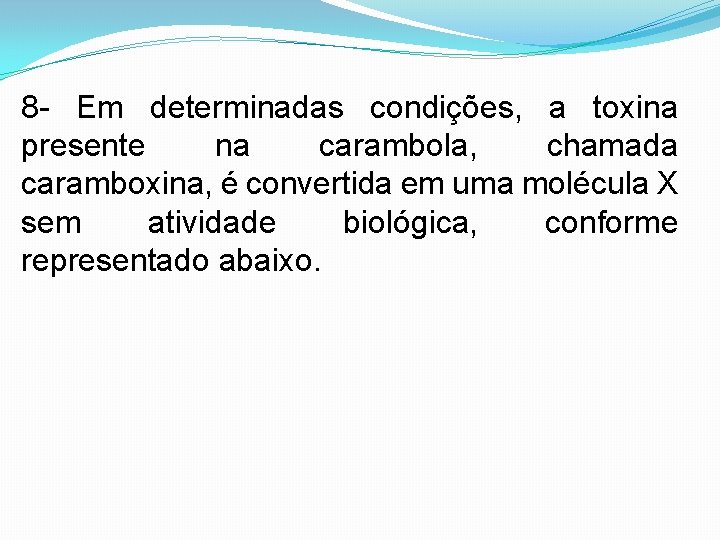 8 - Em determinadas condições, a toxina presente na carambola, chamada caramboxina, é convertida