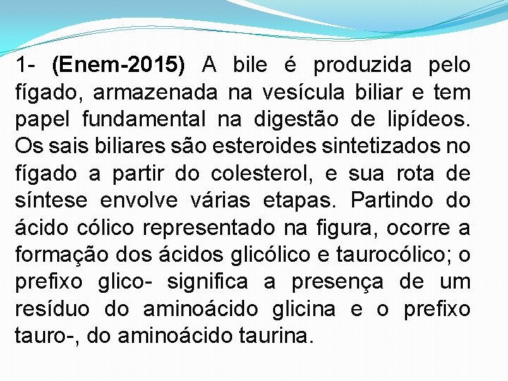 1 - (Enem-2015) A bile é produzida pelo fígado, armazenada na vesícula biliar e