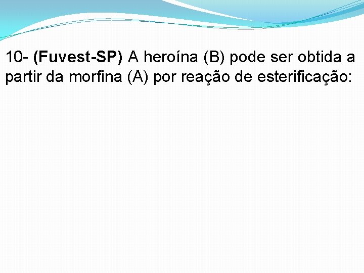 10 - (Fuvest-SP) A heroína (B) pode ser obtida a partir da morfina (A)