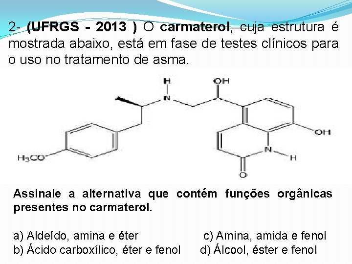 2 - (UFRGS - 2013 ) O carmaterol, cuja estrutura é mostrada abaixo, está