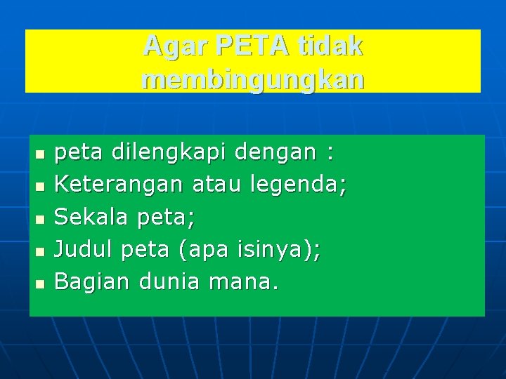 Agar PETA tidak membingungkan n n peta dilengkapi dengan : Keterangan atau legenda; Sekala