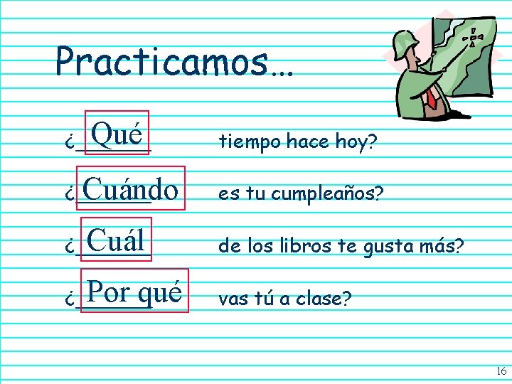 Practicamos… Qué ¿______ tiempo hace hoy? Cuándo ¿______ es tu cumpleaños? Cuál ¿______ de