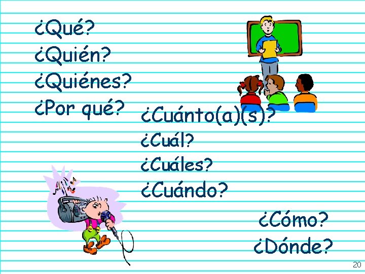 ¿Qué? ¿Quiénes? ¿Por qué? ¿Cuánto(a)(s)? ¿Cuáles? ¿Cuándo? ¿Cómo? ¿Dónde? 20 