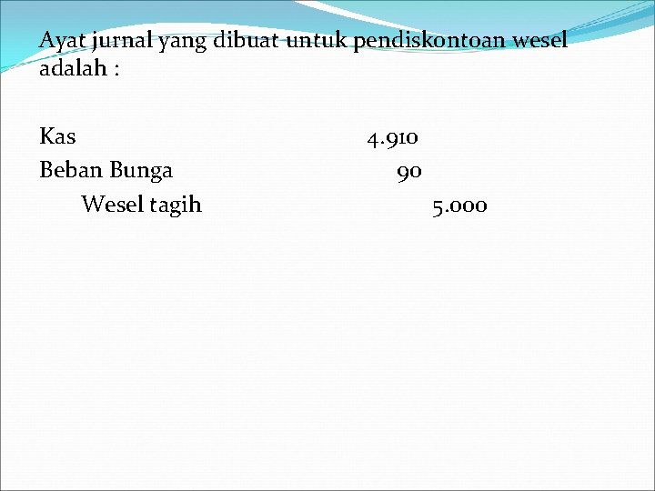 Ayat jurnal yang dibuat untuk pendiskontoan wesel adalah : Kas Beban Bunga Wesel tagih