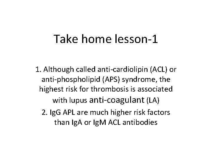 Take home lesson-1 1. Although called anti-cardiolipin (ACL) or anti-phospholipid (APS) syndrome, the highest