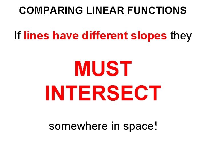 COMPARING LINEAR FUNCTIONS If lines have different slopes they MUST INTERSECT somewhere in space!