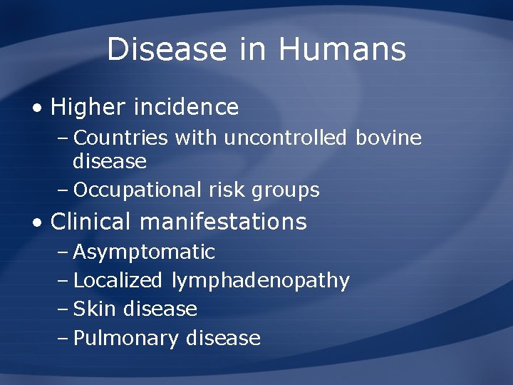 Disease in Humans • Higher incidence – Countries with uncontrolled bovine disease – Occupational