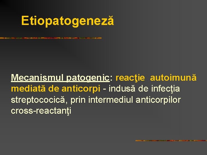 Etiopatogeneză Mecanismul patogenic: reacţie autoimună mediată de anticorpi - indusă de infecţia streptococică, prin