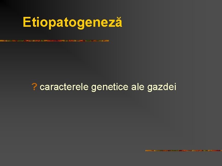 Etiopatogeneză ? caracterele genetice ale gazdei 