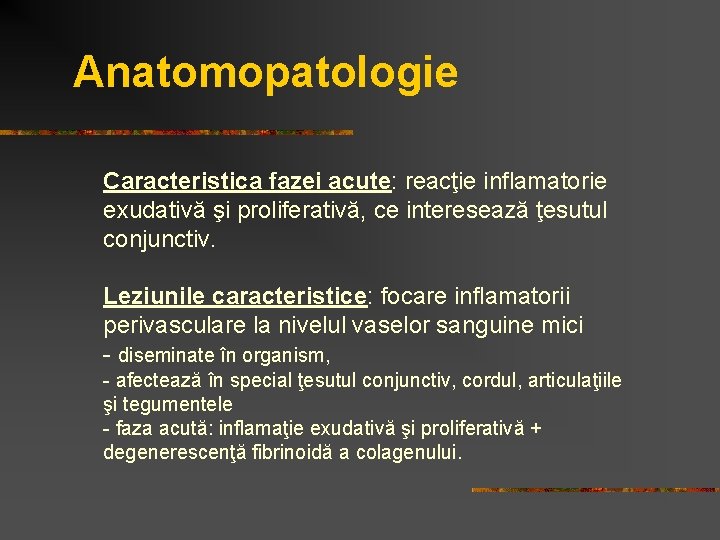 Anatomopatologie Caracteristica fazei acute: reacţie inflamatorie exudativă şi proliferativă, ce interesează ţesutul conjunctiv. Leziunile