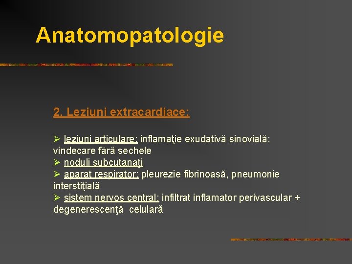 Anatomopatologie 2. Leziuni extracardiace: Ø leziuni articulare: inflamaţie exudativă sinovială: vindecare fără sechele Ø