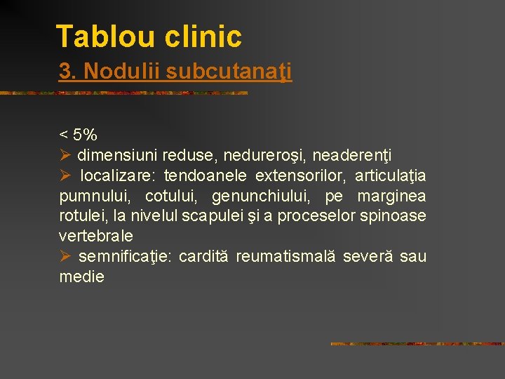 Tablou clinic 3. Nodulii subcutanaţi < 5% Ø dimensiuni reduse, nedureroşi, neaderenţi Ø localizare: