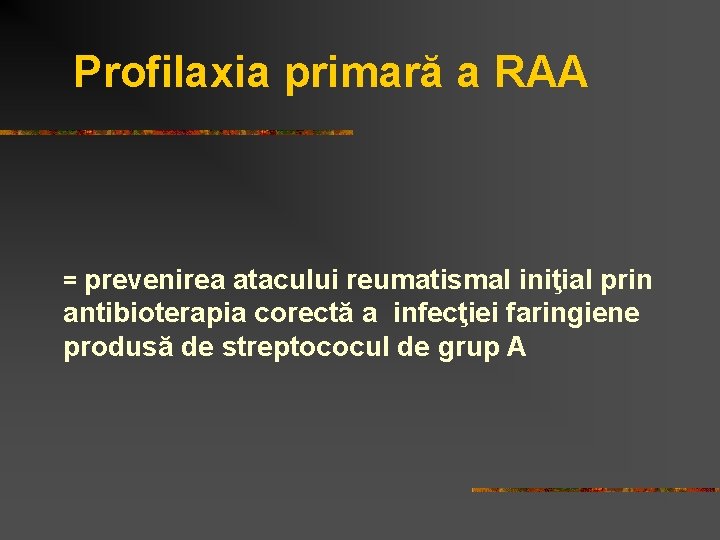 Profilaxia primară a RAA = prevenirea atacului reumatismal iniţial prin antibioterapia corectă a infecţiei