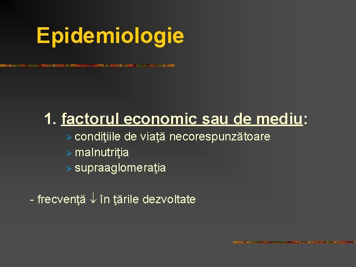 Epidemiologie 1. factorul economic sau de mediu: condiţiile de viaţă necorespunzătoare Ø malnutriţia Ø