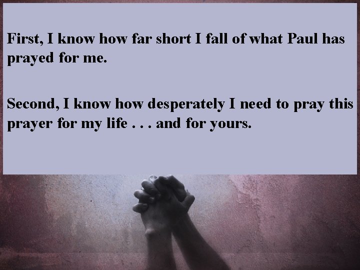 First, I know how far short I fall of what Paul has prayed for