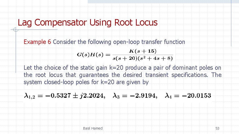 Lag Compensator Using Root Locus Example 6 Consider the following open-loop transfer function Let