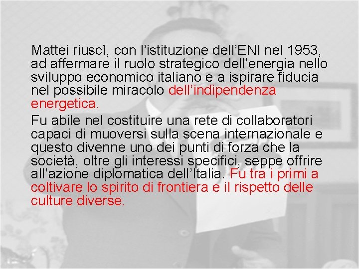 Mattei riuscì, con l’istituzione dell’ENI nel 1953, ad affermare il ruolo strategico dell’energia nello