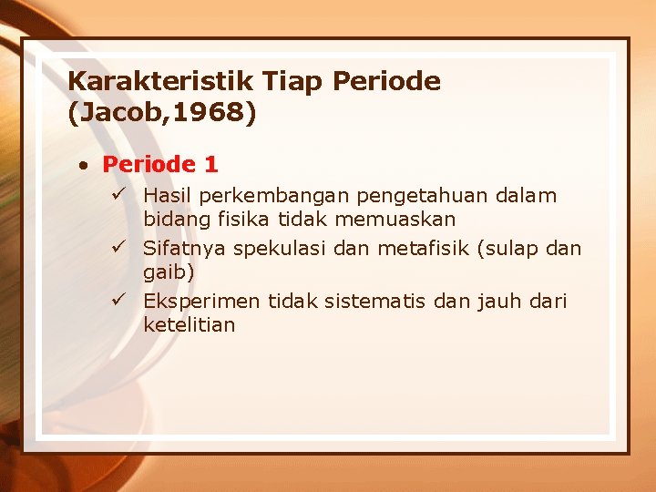 Karakteristik Tiap Periode (Jacob, 1968) • Periode 1 ü Hasil perkembangan pengetahuan dalam bidang