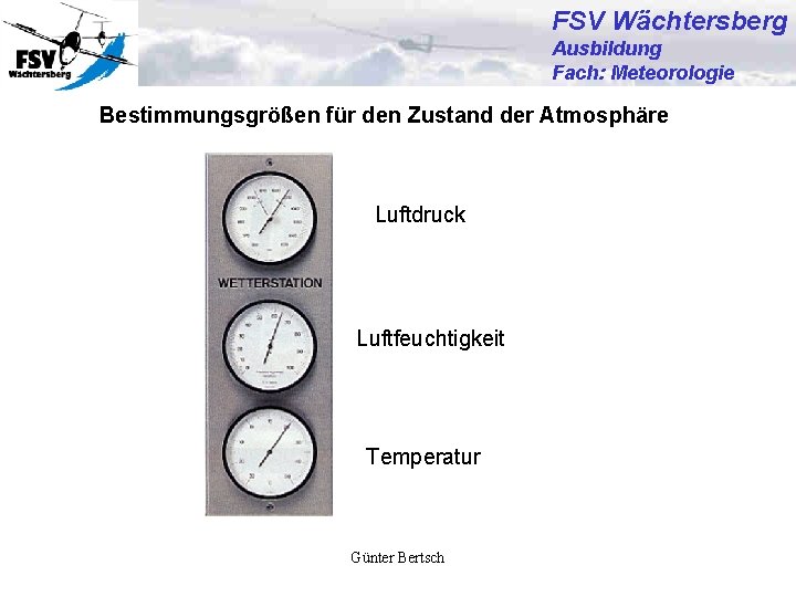 FSV Wächtersberg Ausbildung Fach: Meteorologie Bestimmungsgrößen für den Zustand der Atmosphäre Luftdruck Luftfeuchtigkeit Temperatur