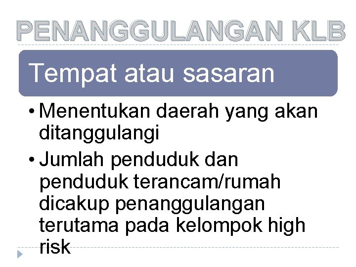 PENANGGULANGAN KLB Tempat atau sasaran • Menentukan daerah yang akan ditanggulangi • Jumlah penduduk