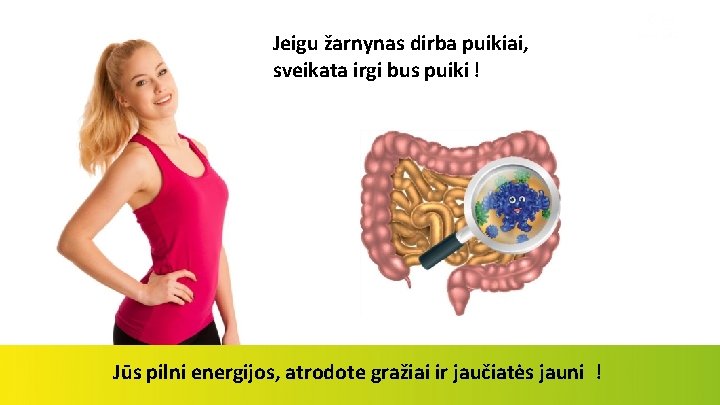 Jeigu žarnynas dirba puikiai, sveikata irgi bus puiki ! Jūs pilni energijos, atrodote gražiai