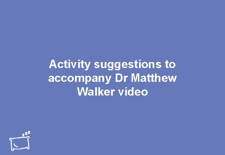 Activity suggestions to accompany Dr Matthew Walker video 