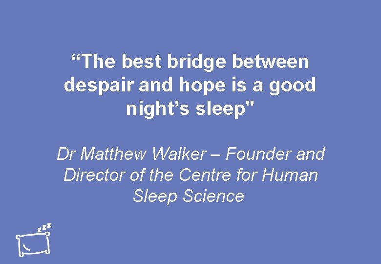 “The best bridge between despair and hope is a good night’s sleep" Dr Matthew
