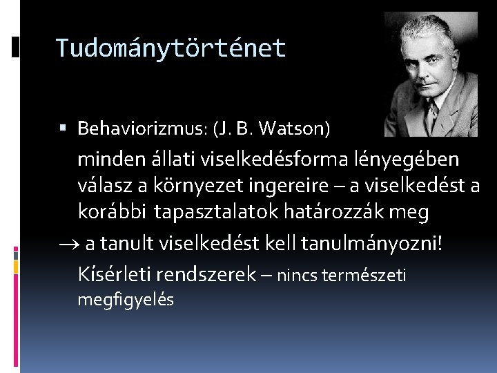 Tudománytörténet Behaviorizmus: (J. B. Watson) minden állati viselkedésforma lényegében válasz a környezet ingereire –